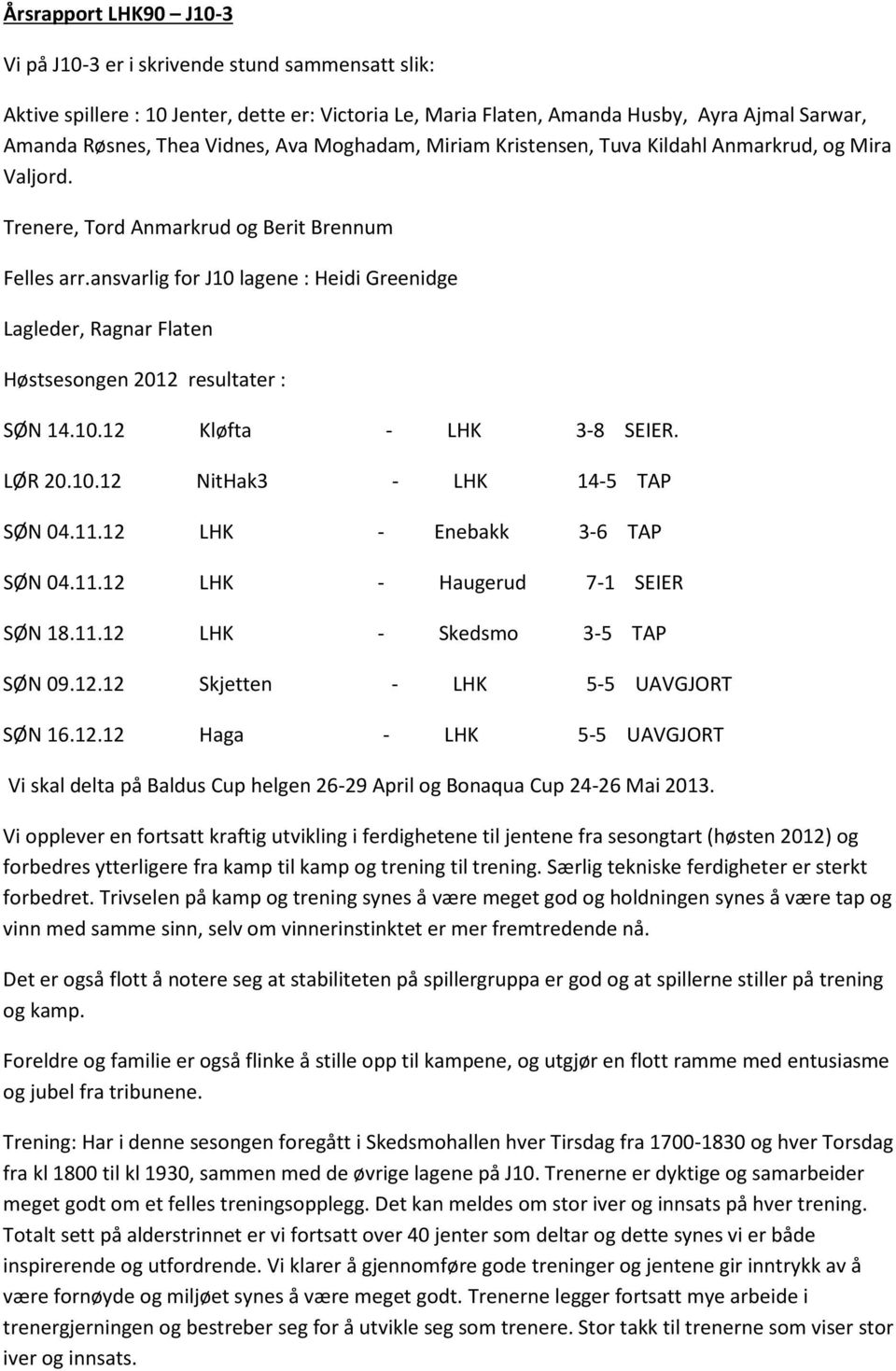 ansvarlig for J10 lagene : Heidi Greenidge Lagleder, Ragnar Flaten Høstsesongen 2012 resultater : SØN 14.10.12 Kløfta - LHK 3-8 SEIER. LØR 20.10.12 NitHak3 - LHK 14-5 TAP SØN 04.11.