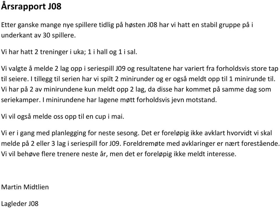 Vi har på 2 av minirundene kun meldt opp 2 lag, da disse har kommet på samme dag som seriekamper. I minirundene har lagene møtt forholdsvis jevn motstand. Vi vil også melde oss opp til en cup i mai.