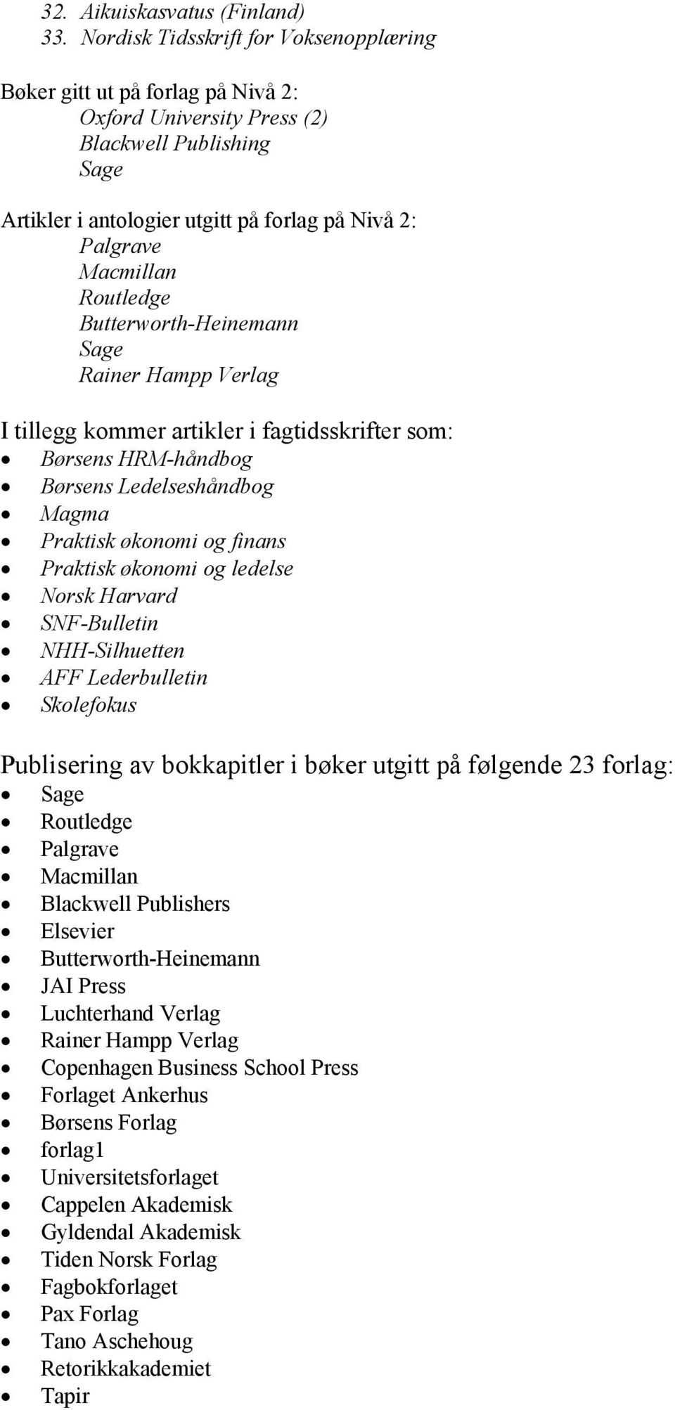 Routledge Butterworth-Heinemann Sage Rainer Hampp Verlag I tillegg kommer artikler i fagtidsskrifter som: Børsens HRM-håndbog Børsens Ledelseshåndbog Magma Praktisk økonomi og finans Praktisk økonomi