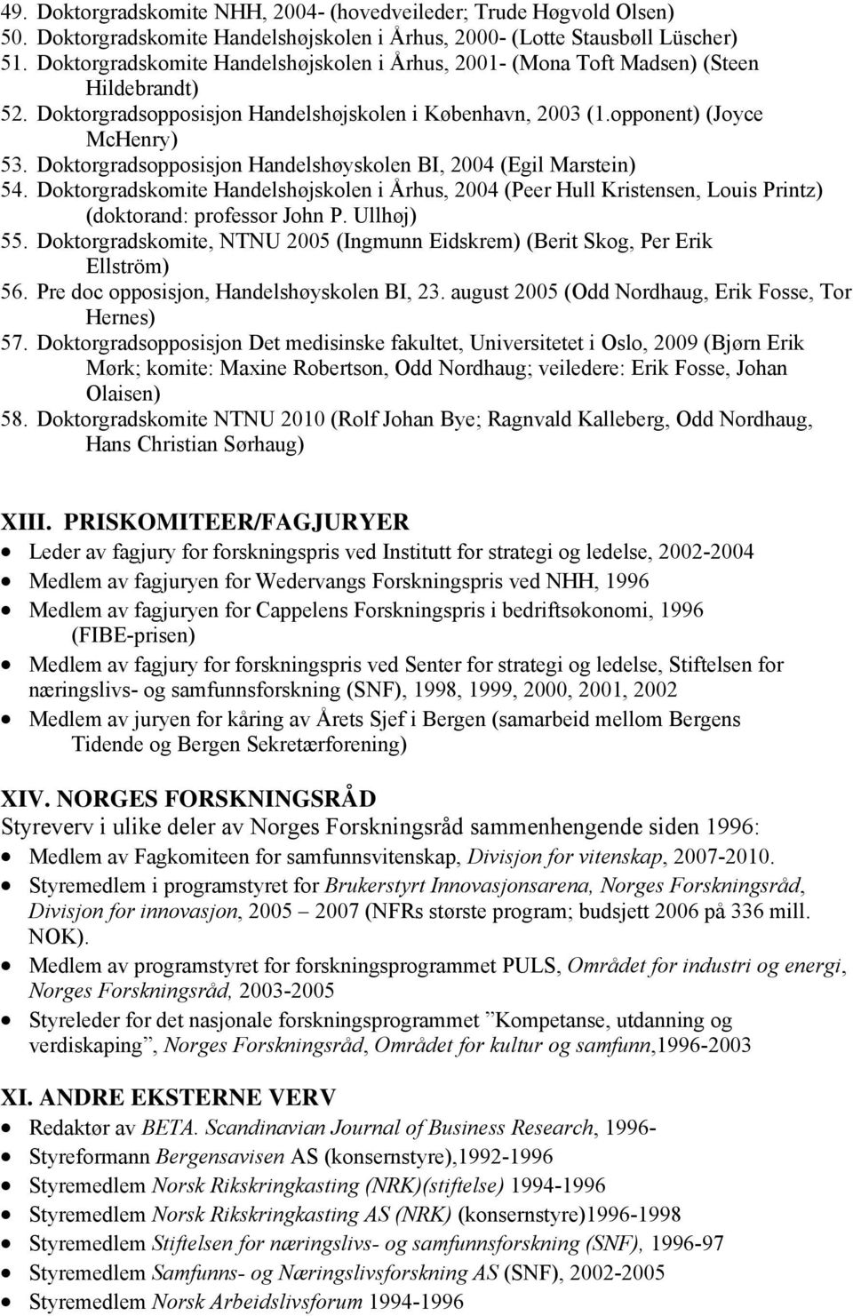 Doktorgradsopposisjon Handelshøyskolen BI, 2004 (Egil Marstein) 54. Doktorgradskomite Handelshøjskolen i Århus, 2004 (Peer Hull Kristensen, Louis Printz) (doktorand: professor John P. Ullhøj) 55.