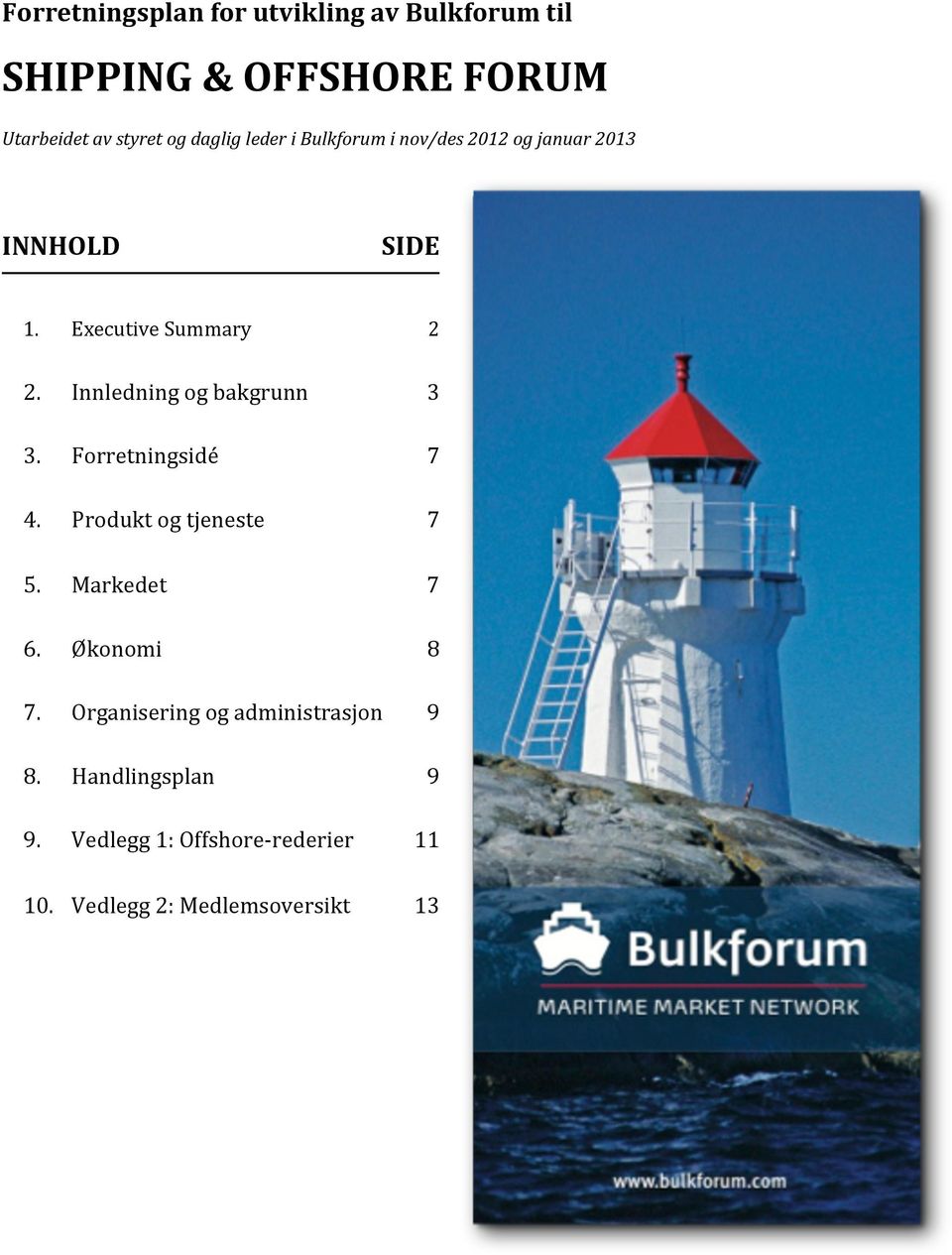 Innledning og bakgrunn 3 3. Forretningsidé 7 4. Produkt og tjeneste 7 5. Markedet 7 6. Økonomi 8 7.