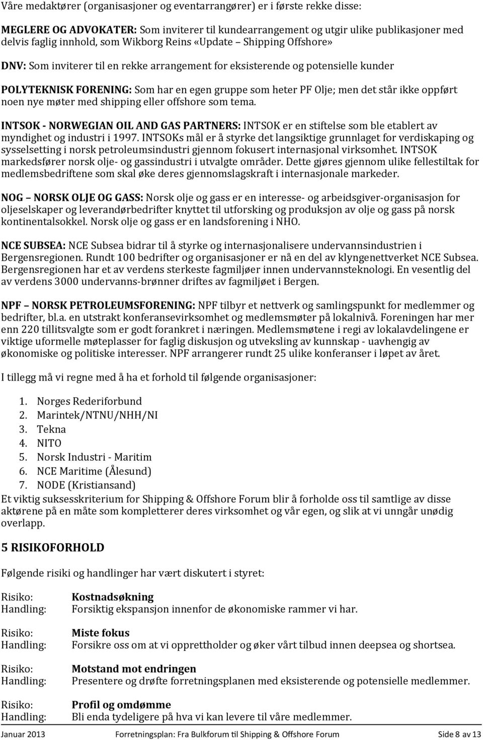 står ikke oppført noen nye møter med shipping eller offshore som tema. INTSOK - NORWEGIAN OIL AND GAS PARTNERS: INTSOK er en stiftelse som ble etablert av myndighet og industri i 1997.