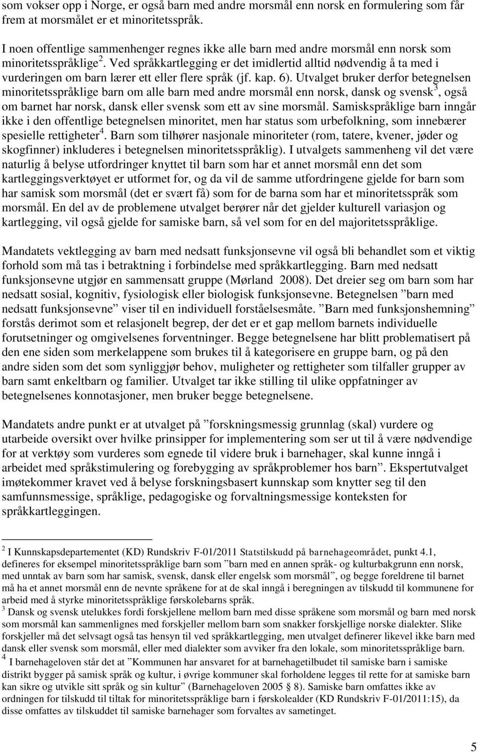 Ved språkkartlegging er det imidlertid alltid nødvendig å ta med i vurderingen om barn lærer ett eller flere språk (jf. kap. 6).