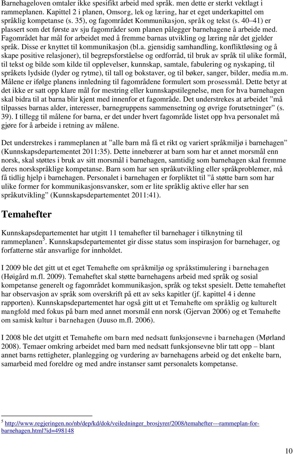 Fagområdet har mål for arbeidet med å fremme barnas utvikling og læring når det gjelder språk. Disse er knyttet til kommunikasjon (bl.a. gjensidig samhandling, konfliktløsing og å skape positive