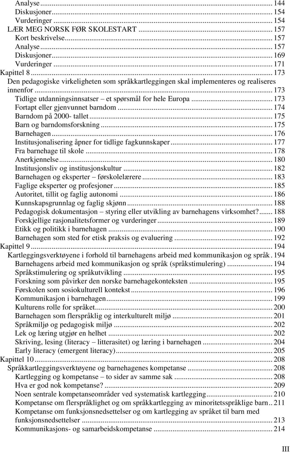 .. 173 Fortapt eller gjenvunnet barndom... 174 Barndom på 2000- tallet... 175 Barn og barndomsforskning... 175 Barnehagen... 176 Institusjonalisering åpner for tidlige fagkunnskaper.