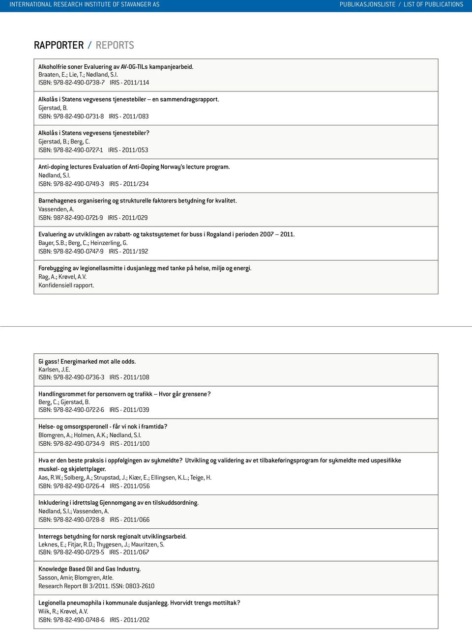 ISBN: 978-82-490-0727-1 IRIS - 2011/053 Anti-doping lectures Evaluation of Anti-Doping Norway s lecture program. Nødland, S.I. ISBN: 978-82-490-0749-3 IRIS - 2011/234 Barnehagenes organisering og strukturelle faktorers betydning for kvalitet.