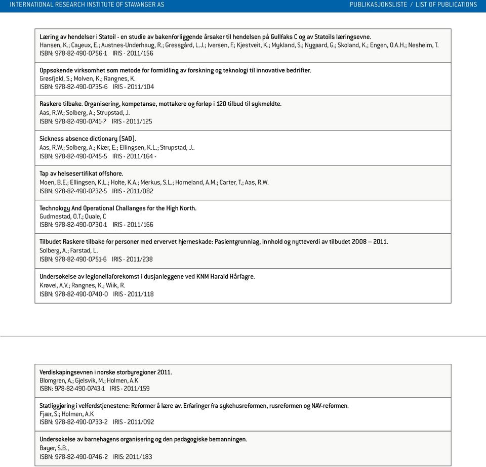 ISBN: 978-82-490-0756-1 IRIS - 2011/156 Oppsøkende virksomhet som metode for formidling av forskning og teknologi til innovative bedrifter. Grøsfjeld, S.; Molven, K.; Rangnes, K.