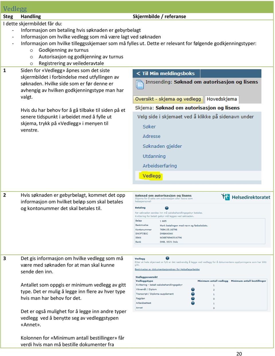 Dette er relevant for følgende godkjenningstyper: o Godkjenning av turnus o Autorisasjon og godkjenning av turnus o Registrering av veilederavtale 1 Siden for «Vedlegg» åpnes som det siste