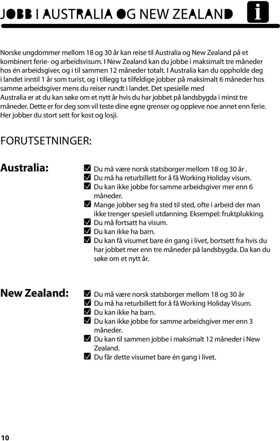 I Australia kan du oppholde deg i landet inntil 1 år som turist, og i tillegg ta tilfeldige jobber på maksimalt 6 måneder hos samme arbeidsgiver mens du reiser rundt i landet.