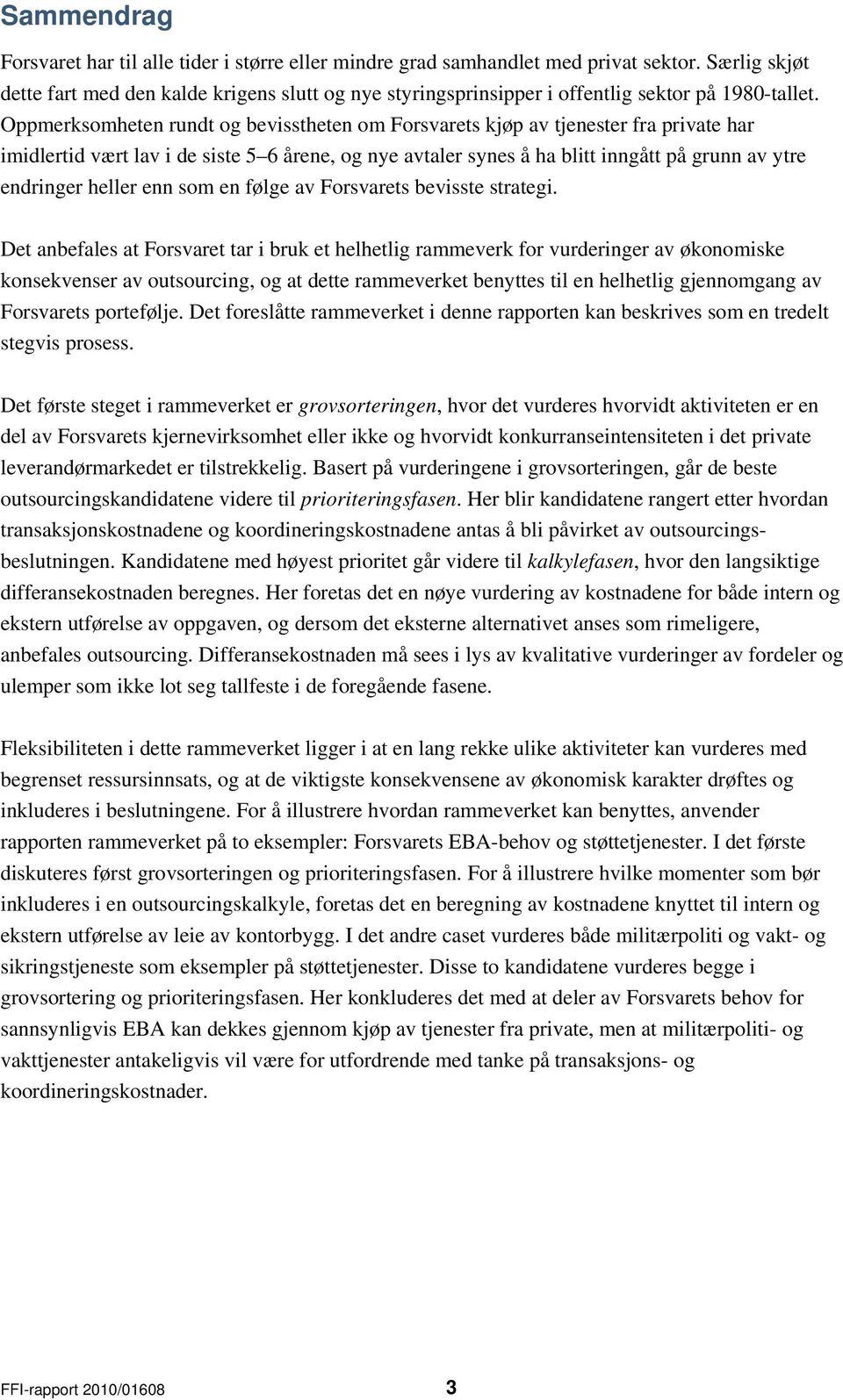 Oppmerksomheten rundt og bevisstheten om Forsvarets kjøp av tjenester fra private har imidlertid vært lav i de siste 5 6 årene, og nye avtaler synes å ha blitt inngått på grunn av ytre endringer