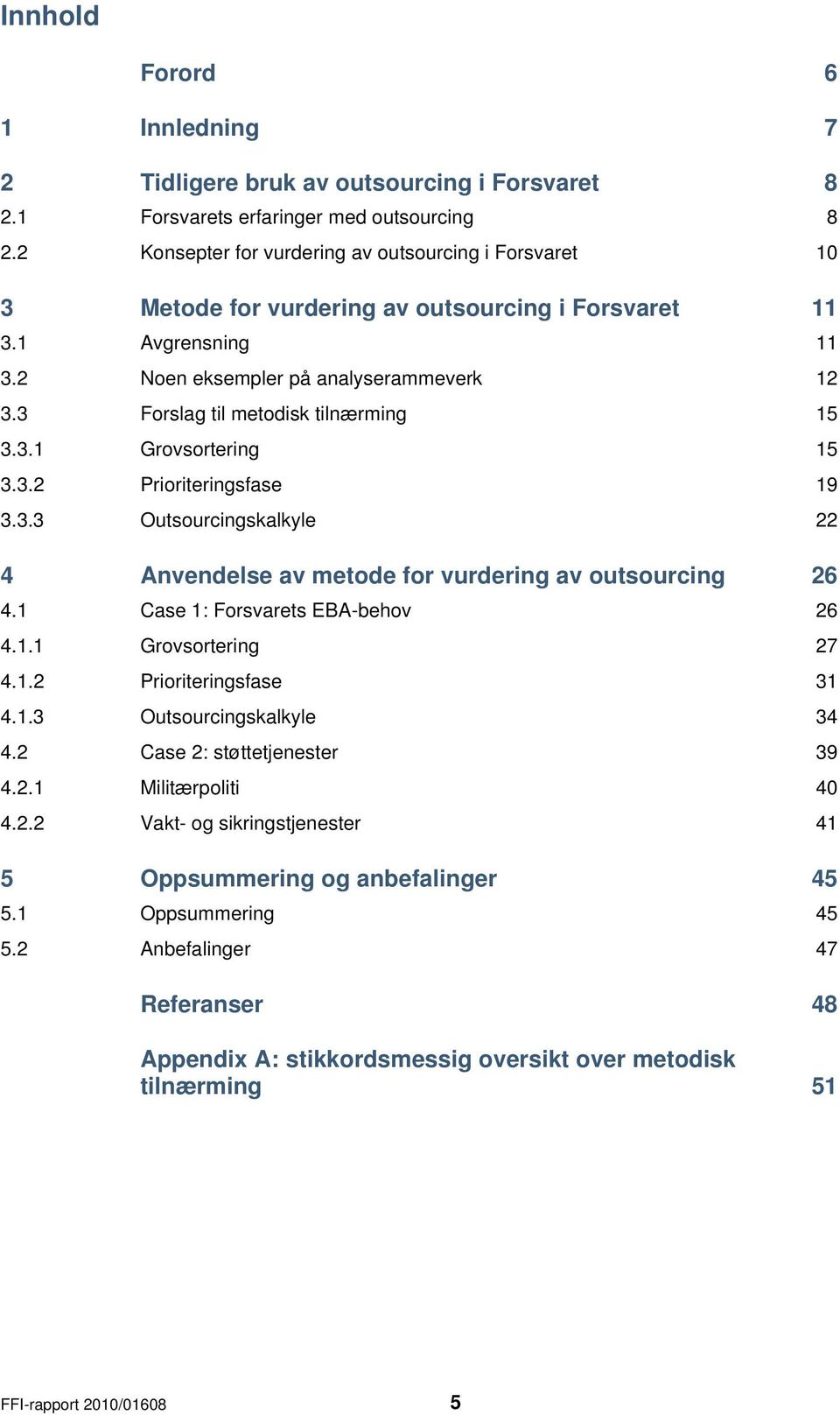 3.2 Prioriteringsfase 3.3.3 Outsourcingskalkyle 4 Anvendelse av metode for vurdering av outsourcing 4.1 Case 1: Forsvarets EBA-behov 4.1.1 Grovsortering 4.1.2 Prioriteringsfase 4.1.3 Outsourcingskalkyle 4.2 Case 2: støttetjenester 4.