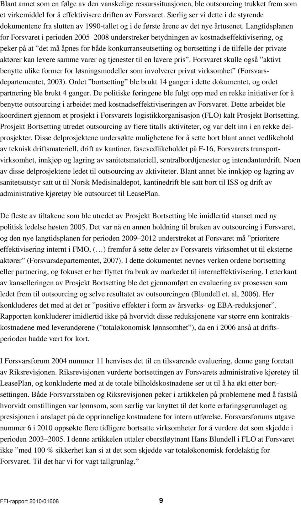 Langtidsplanen for Forsvaret i perioden 2005 2008 understreker betydningen av kostnadseffektivisering, og peker på at det må åpnes for både konkurranseutsetting og bortsetting i de tilfelle der