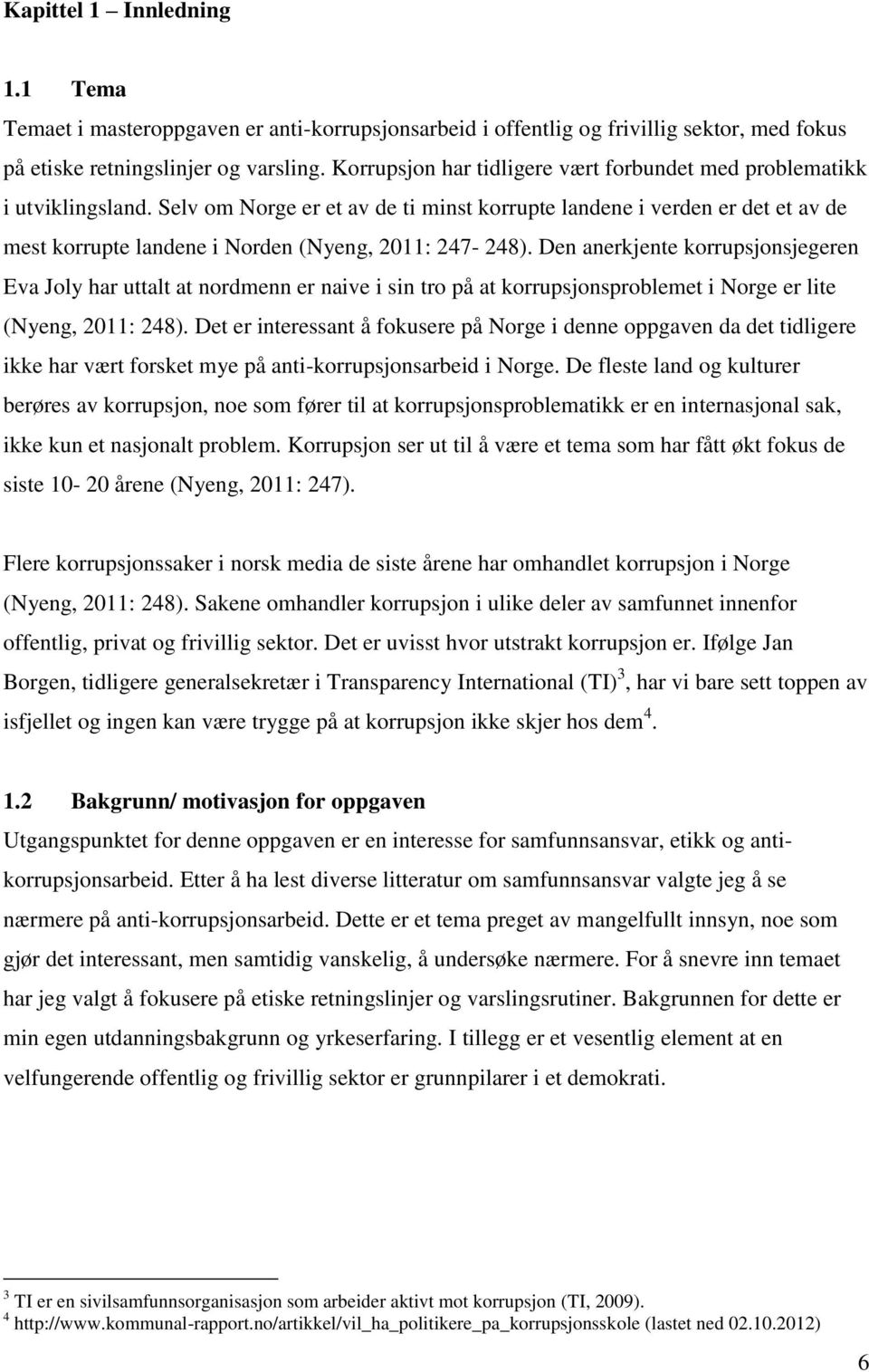 Selv om Norge er et av de ti minst korrupte landene i verden er det et av de mest korrupte landene i Norden (Nyeng, 2011: 247-248).