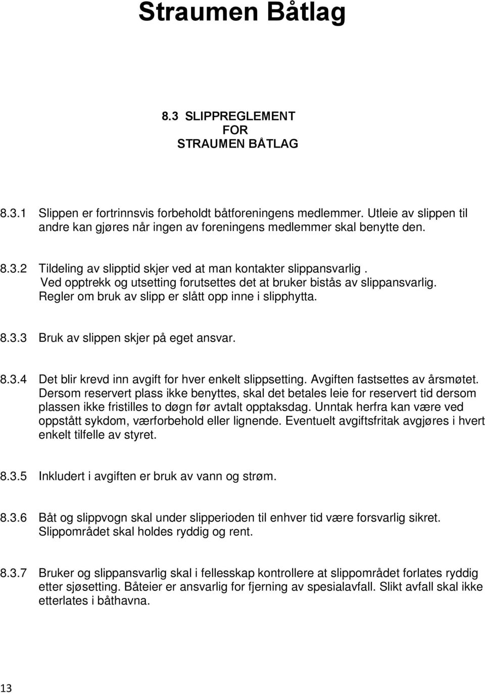 Ved opptrekk og utsetting forutsettes det at bruker bistås av slippansvarlig. Regler om bruk av slipp er slått opp inne i slipphytta. 8.3.3 Bruk av slippen skjer på eget ansvar. 8.3.4 Det blir krevd inn avgift for hver enkelt slippsetting.