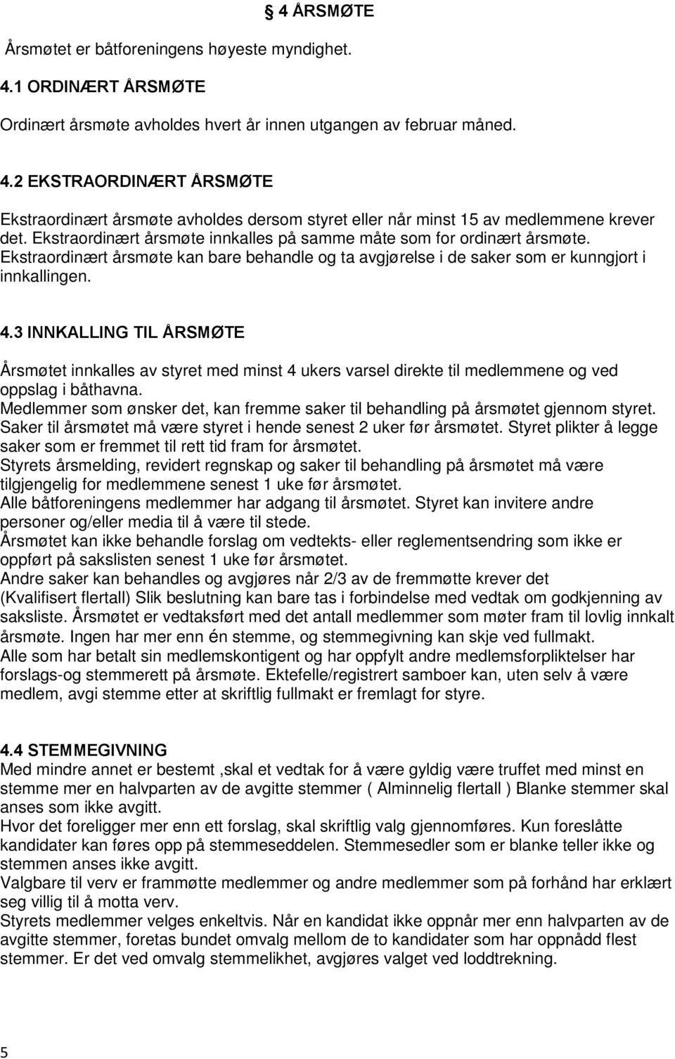 3 INNKALLING TIL ÅRSMØTE Årsmøtet innkalles av styret med minst 4 ukers varsel direkte til medlemmene og ved oppslag i båthavna.