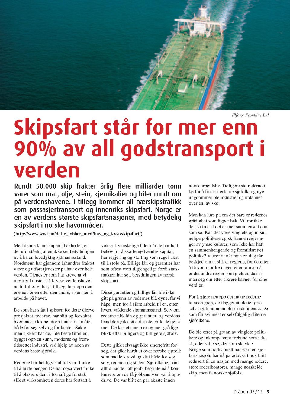 I tillegg kommer all nærskipstrafikk som passasjertransport og innenriks skipsfart. Norge er en av verdens største skipsfartsnasjoner, med betydelig skipsfart i norske havområder. (http://www.wwf.