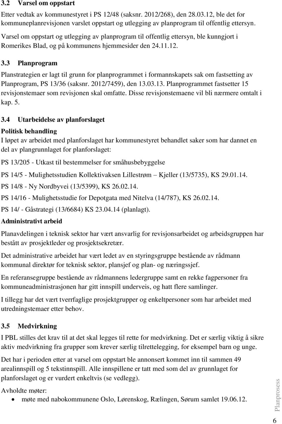 3 Planprogram Planstrategien er lagt til grunn for planprogrammet i formannskapets sak om fastsetting av Planprogram, PS 13/36 (saksnr. 2012/7459), den 13.03.13. Planprogrammet fastsetter 15 revisjonstemaer som revisjonen skal omfatte.