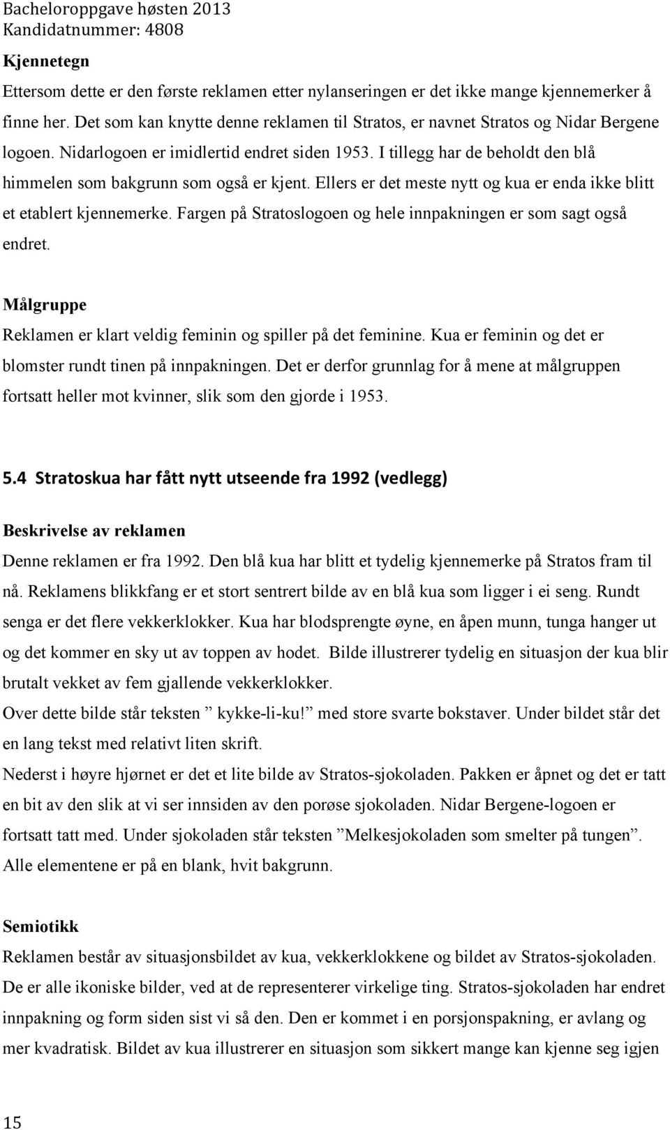 I tillegg har de beholdt den blå himmelen som bakgrunn som også er kjent. Ellers er det meste nytt og kua er enda ikke blitt et etablert kjennemerke.