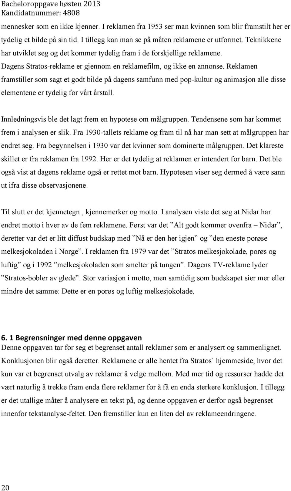 Reklamen framstiller som sagt et godt bilde på dagens samfunn med pop-kultur og animasjon alle disse elementene er tydelig for vårt årstall. Innledningsvis ble det lagt frem en hypotese om målgruppen.