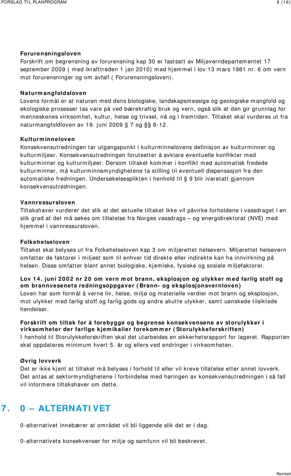 Naturmangfoldsloven Lovens formål er at naturen med dens biologiske, landskapsmessige og geologiske mangfold og økologiske prosesser tas vare på ved bærekraftig bruk og vern, også slik at den gir