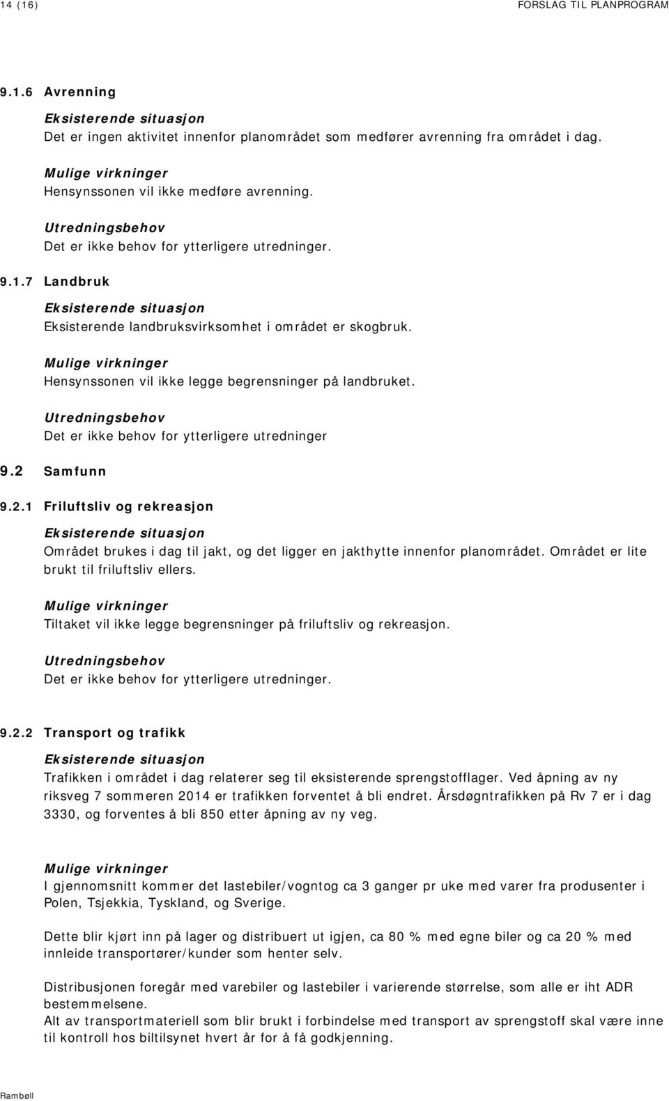 7 Landbruk Eksisterende situasjon Eksisterende landbruksvirksomhet i området er skogbruk. Mulige virkninger Hensynssonen vil ikke legge begrensninger på landbruket.