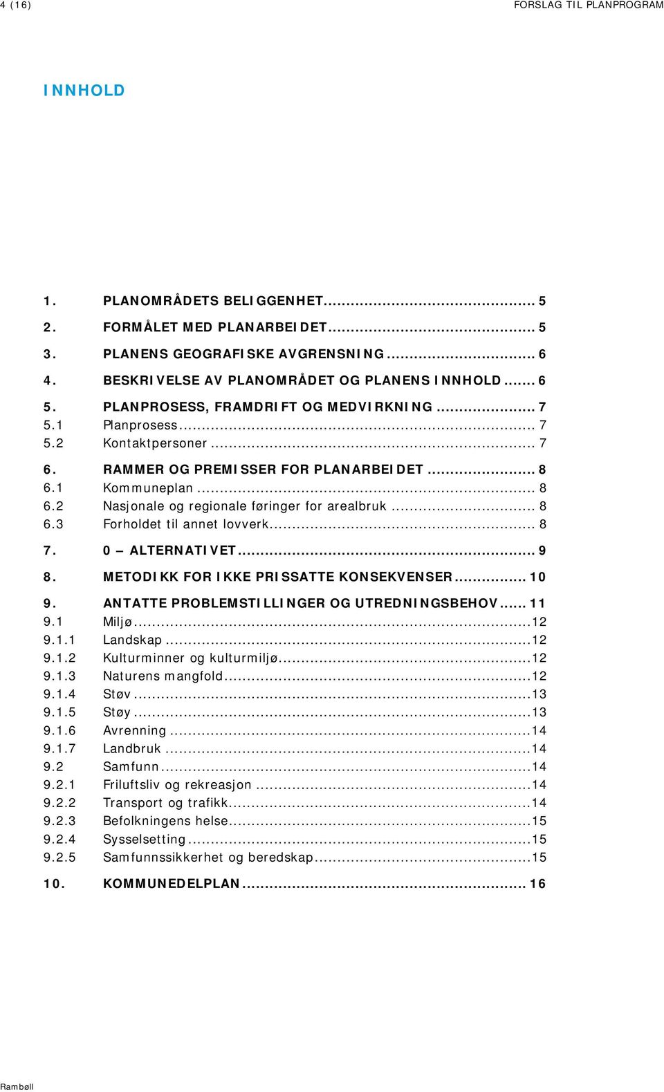 .. 8 6.3 Forholdet til annet lovverk... 8 7. 8. 0 ALTERNATIVET... 9 METODIKK FOR IKKE PRISSATTE KONSEKVENSER... 10 9. ANTATTE PROBLEMSTILLINGER OG UTREDNINGSBEHOV... 11 9.1 Miljø... 12 9.1.1 Landskap.