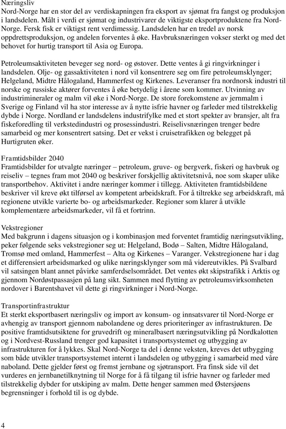 Landsdelen har en tredel av norsk oppdrettsproduksjon, og andelen forventes å øke. Havbruksnæringen vokser sterkt og med det behovet for hurtig transport til Asia og Europa.