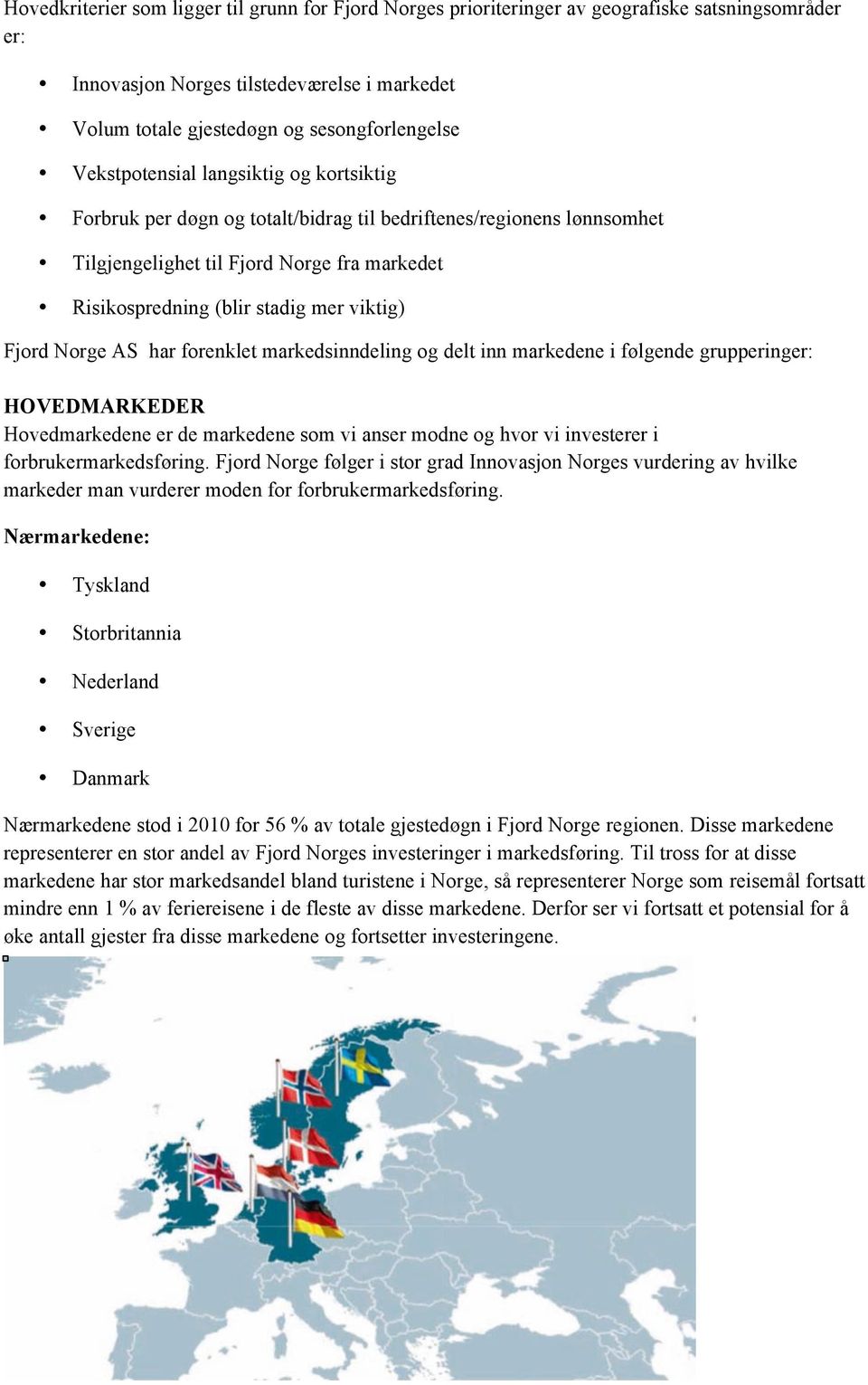 Fjord Norge AS har forenklet markedsinndeling og delt inn markedene i følgende grupperinger: HOVEDMARKEDER Hovedmarkedene er de markedene som vi anser modne og hvor vi investerer i