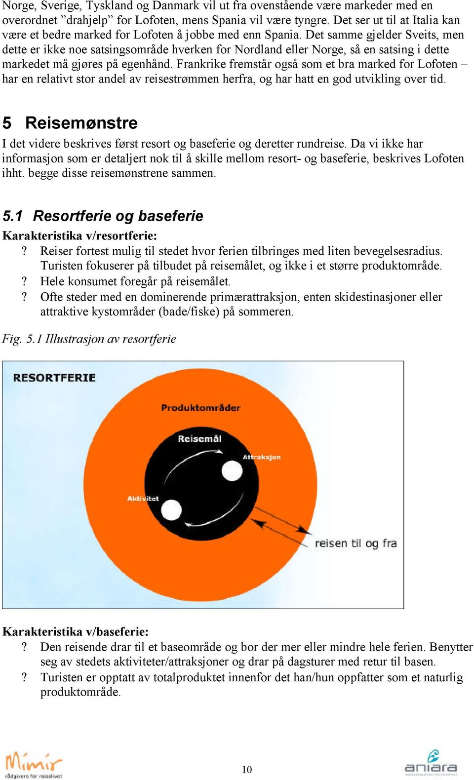 Det samme gjelder Sveits, men dette er ikke noe satsingsområde hverken for Nordland eller Norge, så en satsing i dette markedet må gjøres på egenhånd.