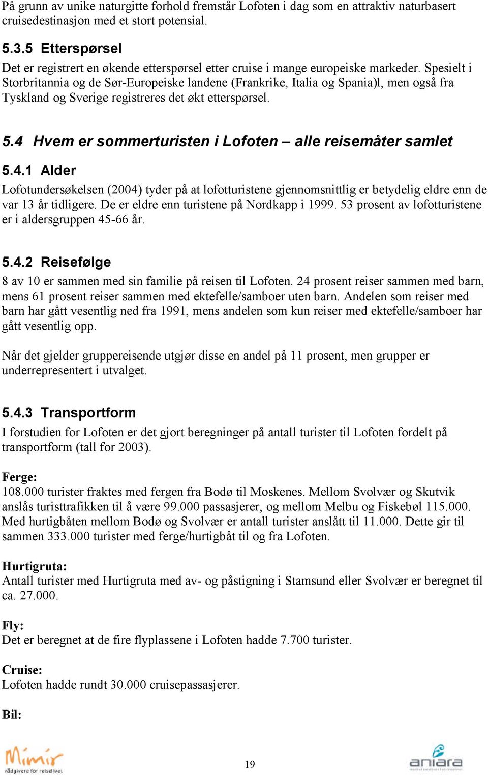 Spesielt i Storbritannia og de Sør-Europeiske landene (Frankrike, Italia og Spania)l, men også fra Tyskland og Sverige registreres det økt etterspørsel. 5.