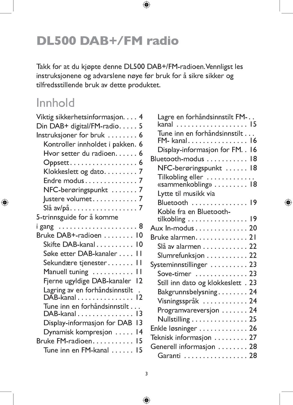 NFC-berøringspunkt 7 Justere volumet 7 Slå av/på 7 5-trinnsguide for å komme i gang 8 Bruke DAB+-radioen 10 Skifte DAB-kanal 10 Søke etter DAB-kanaler 11 Sekundære tjenester 11 Manuell tuning 11