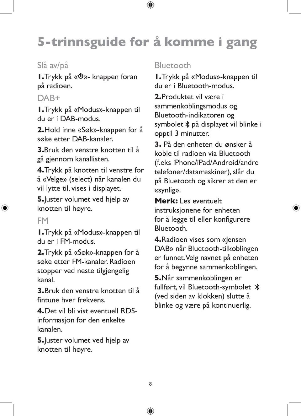 Juster volumet ved hjelp av knotten til høyre. FM 1. Trykk på «Modus»-knappen til du er i FM-modus. 2. Trykk på «Søk»-knappen for å søke etter FM-kanaler. Radioen stopper ved neste tilgjengelig kanal.