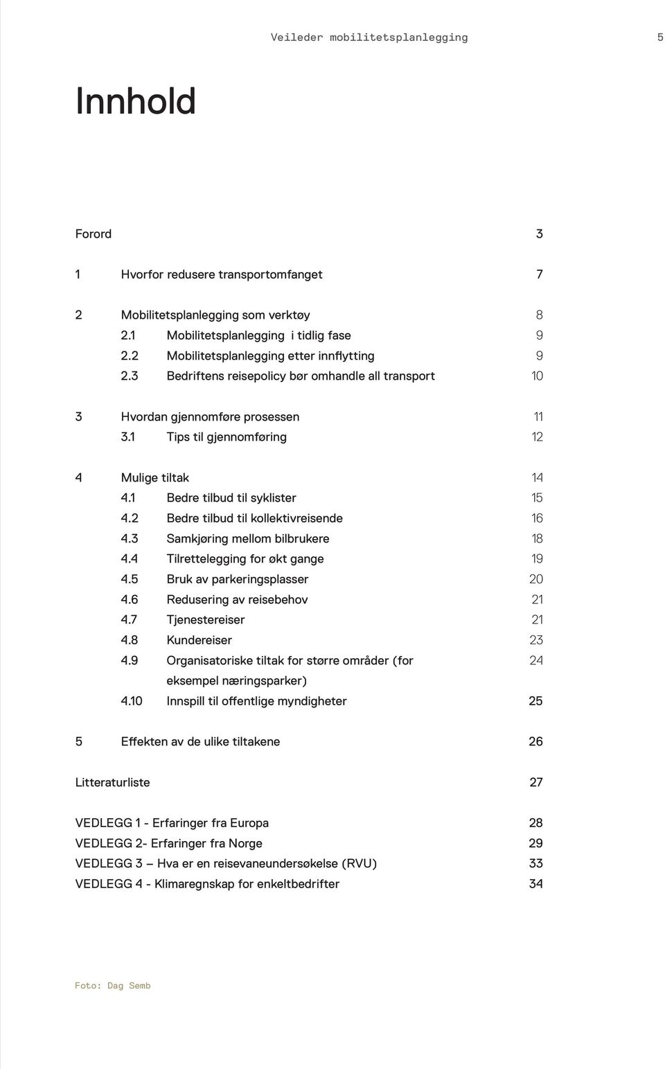 1 Bedre tilbud til syklister 4.2 Bedre tilbud til kollektivreisende 4.3 Samkjøring mellom bilbrukere 4.4 Tilrettelegging for økt gange 4.5 Bruk av parkeringsplasser 4.6 Redusering av reisebehov 4.