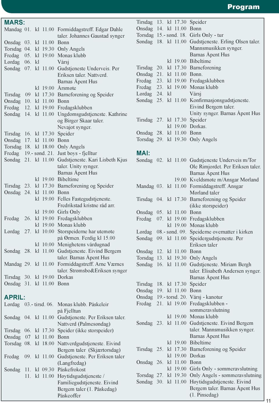 kl 19.00 Fredagsklubben Søndag 14. kl 11.00 Ungdomsgudstjeneste. Kathrine og Birger Skaar taler. Nevajot synger. Tirsdag 16. kl 17.30 Speider Onsdag 17. kl 11.00 Bønn Torsdag 18. kl 18.
