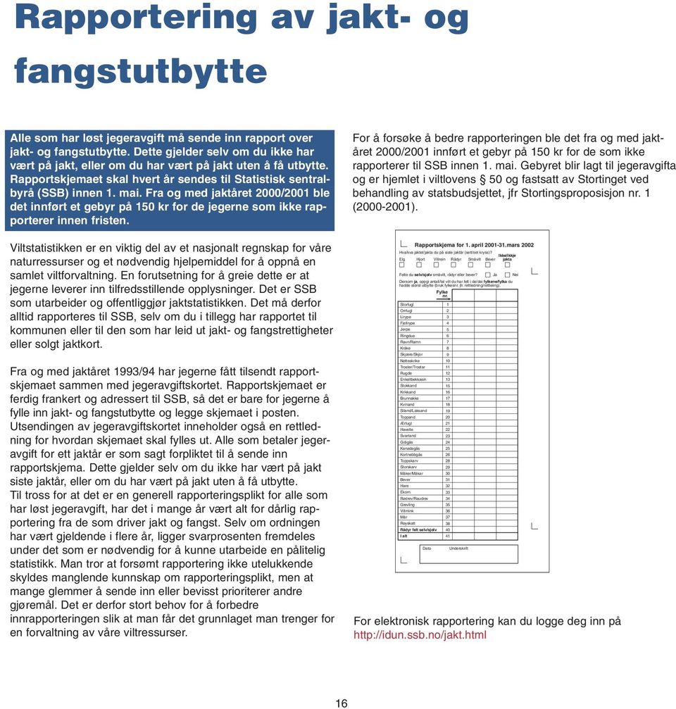 Fra og med jaktåret 2000/2001 ble det innført et gebyr på 150 kr for de jegerne som ikke rapporterer innen fristen.