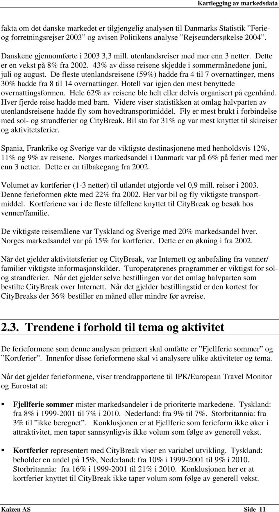 De fleste utenlandsreisene (59%) hadde fra 4 til 7 overnattinger, mens 30% hadde fra 8 til 14 overnattinger. Hotell var igjen den mest benyttede overnattingsformen.