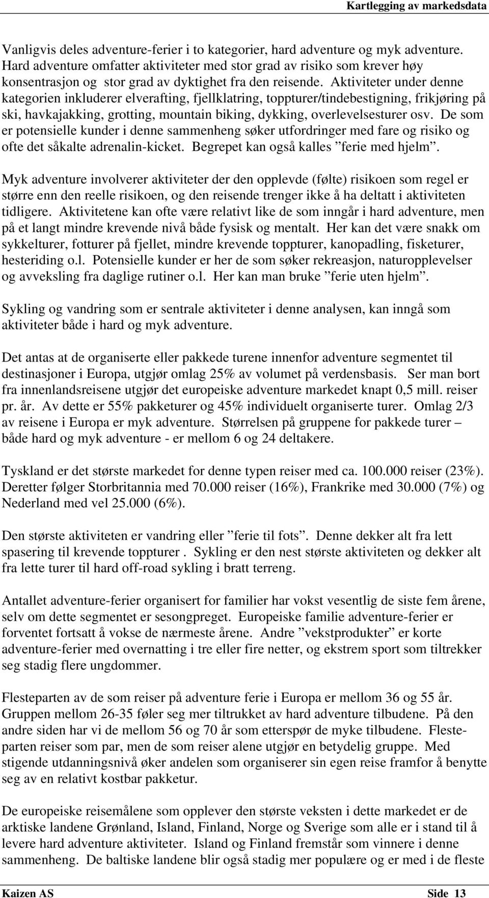 Aktiviteter under denne kategorien inkluderer elverafting, fjellklatring, toppturer/tindebestigning, frikjøring på ski, havkajakking, grotting, mountain biking, dykking, overlevelsesturer osv.