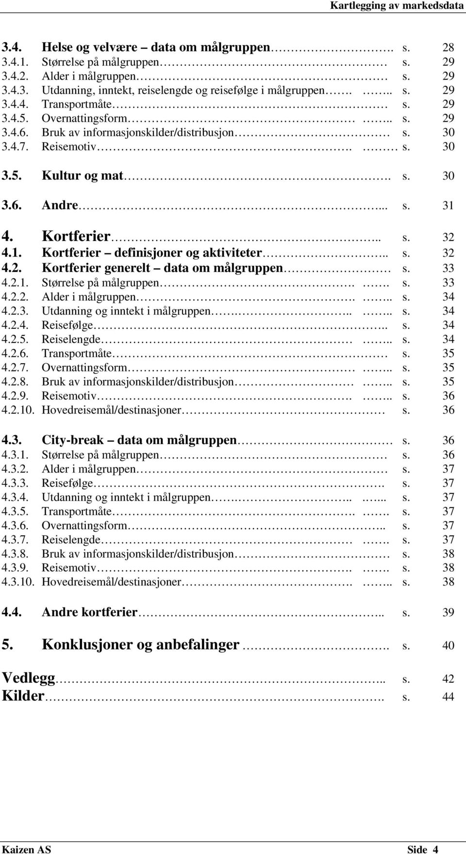 . s. 32 4.2. Kortferier generelt data om målgruppen s. 33 4.2.1. Størrelse på målgruppen.. s. 33 4.2.2. Alder i målgruppen... s. 34 4.2.3. Utdanning og inntekt i målgruppen..... s. 34 4.2.4. Reisefølge.