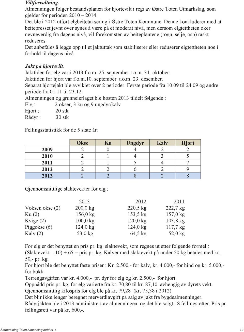 reduseres. Det anbefales å legge opp til et jaktuttak som stabiliserer eller reduserer elgtettheten noe i forhold til dagens nivå. Jakt på hjortevilt. Jakttiden for elg var i 2013 f.o.m. 25.