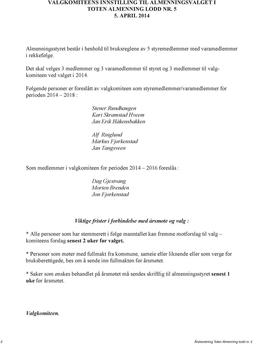 Følgende personer er foreslått av valgkomiteen som styremedlemmer/varamedlemmer for perioden 2014 2018 : Stener Rundhaugen Kari Skramstad Hveem Jan Erik Håkensbakken Alf Ringlund Markus Fjørkenstad