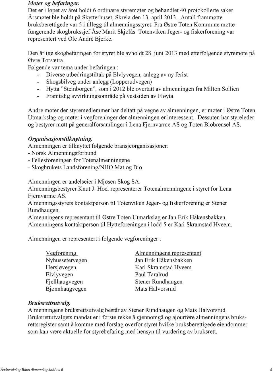 Totenviken Jeger- og fiskerforening var representert ved Ole Andrè Bjerke. Den årlige skogbefaringen for styret ble avholdt 28. juni 2013 med etterfølgende styremøte på Øvre Torsætra.