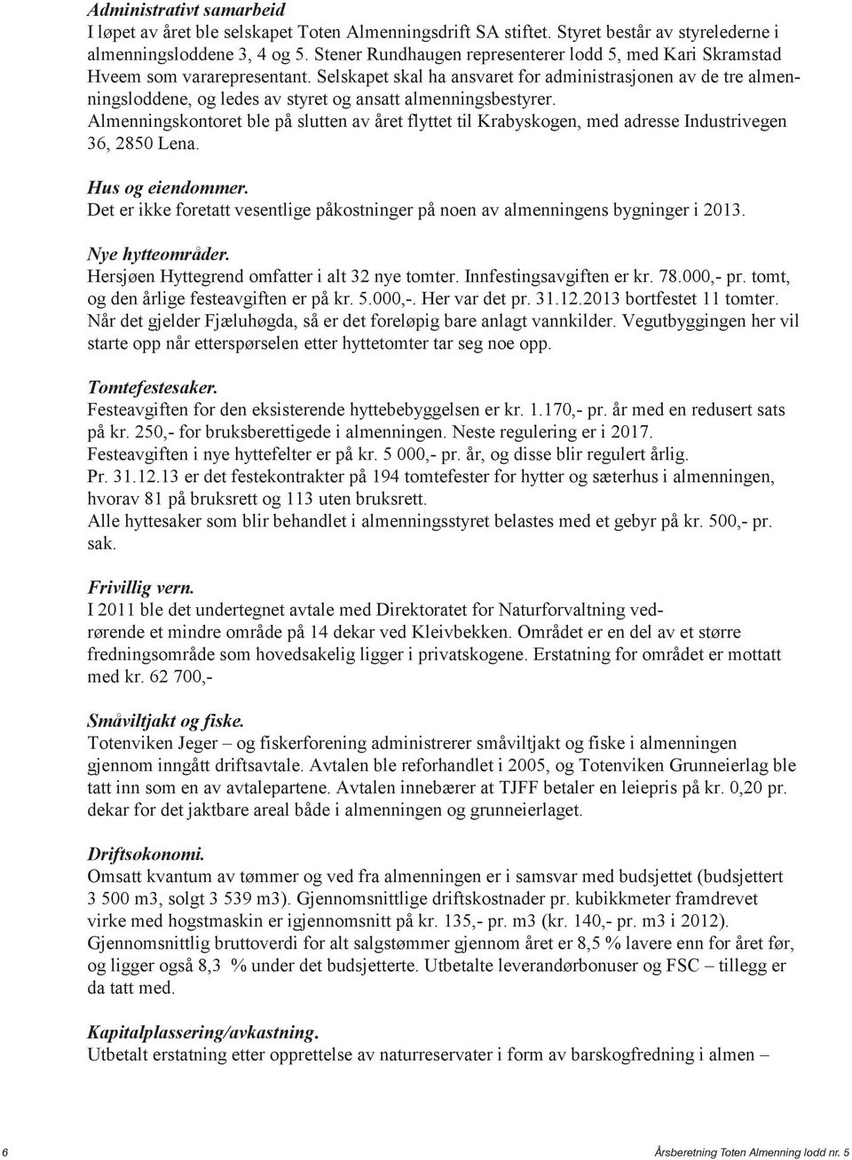 Selskapet skal ha ansvaret for administrasjonen av de tre almenningsloddene, og ledes av styret og ansatt almenningsbestyrer.