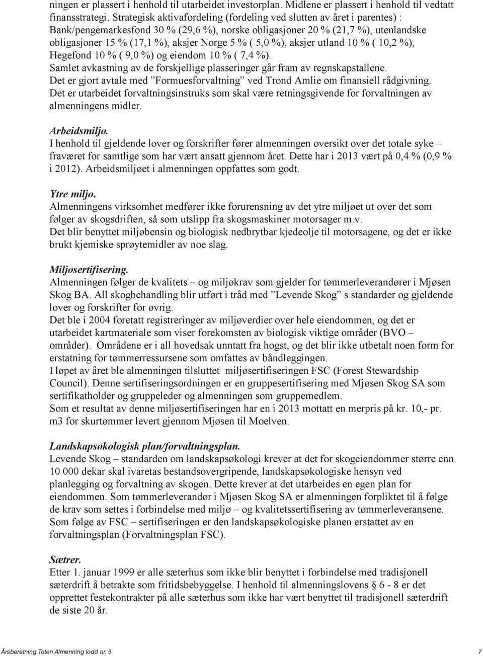 ( 5,0 %), aksjer utland 10 % ( 10,2 %), Hegefond 10 % ( 9,0 %) og eiendom 10 % ( 7,4 %). Samlet avkastning av de forskjellige plasseringer går fram av regnskapstallene.