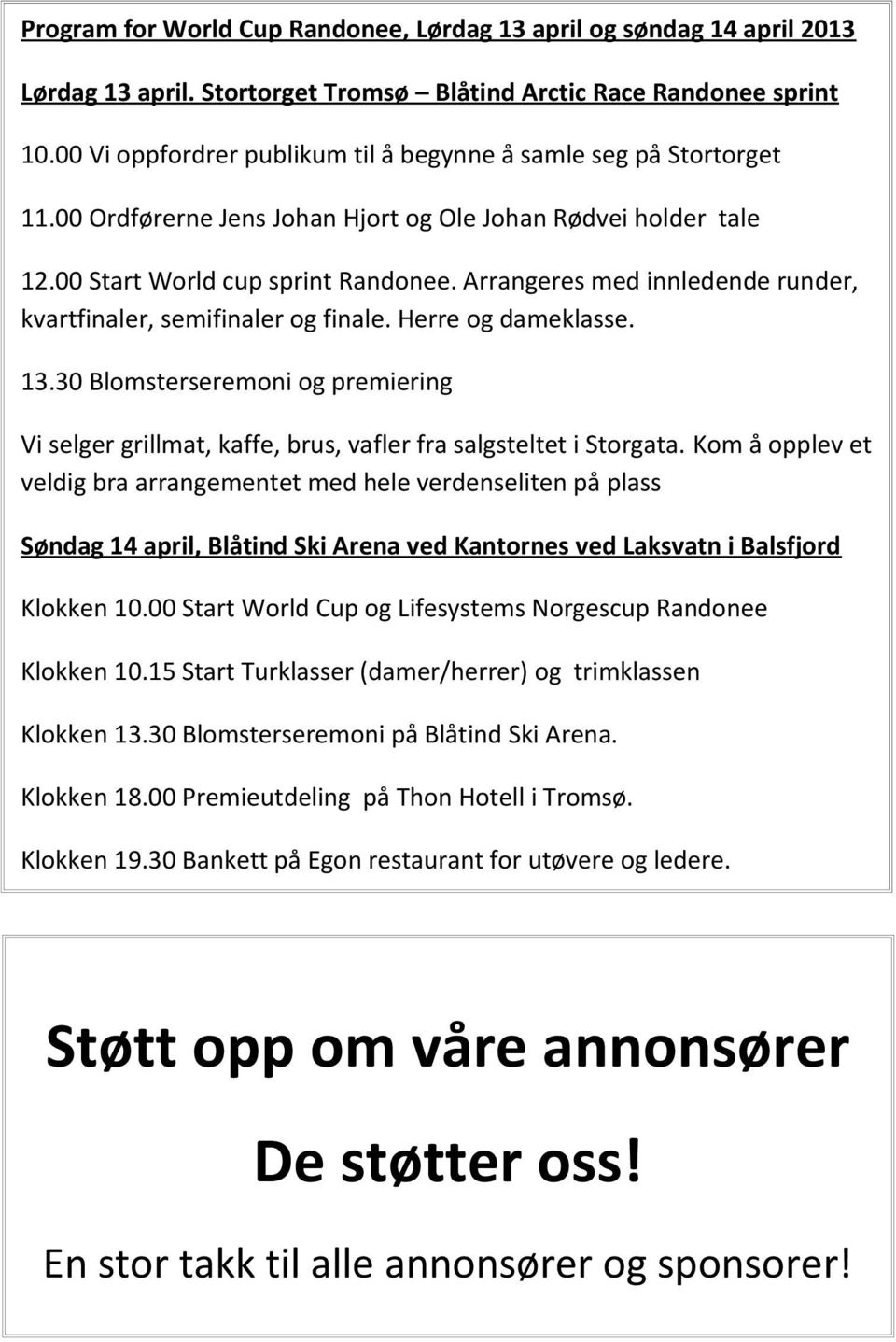 Arrangeres med innledende runder, kvartfinaler, semifinaler og finale. Herre og dameklasse. 13.30 Blomsterseremoni og premiering Vi selger grillmat, kaffe, brus, vafler fra salgsteltet i Storgata.