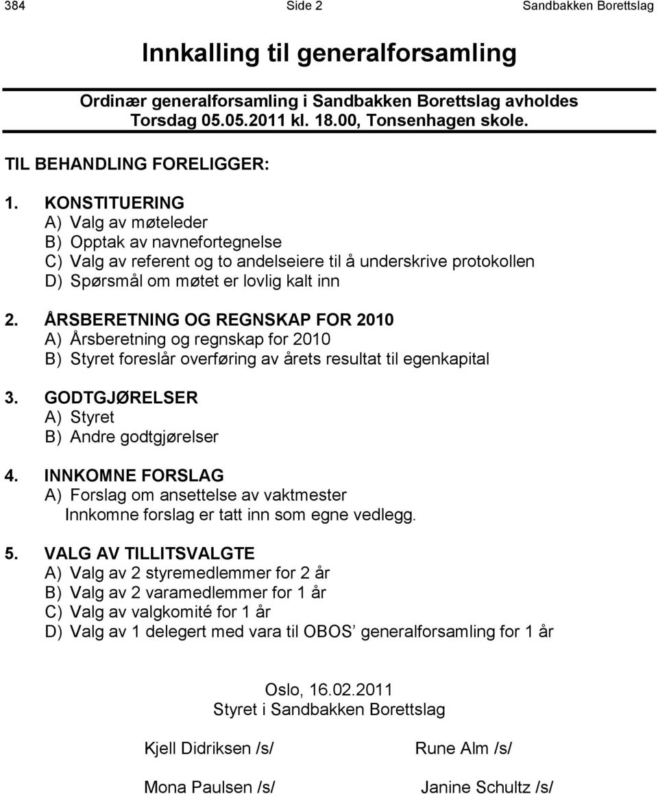 KONSTITUERING A) Valg av møteleder B) Opptak av navnefortegnelse C) Valg av referent og to andelseiere til å underskrive protokollen D) Spørsmål om møtet er lovlig kalt inn 2.