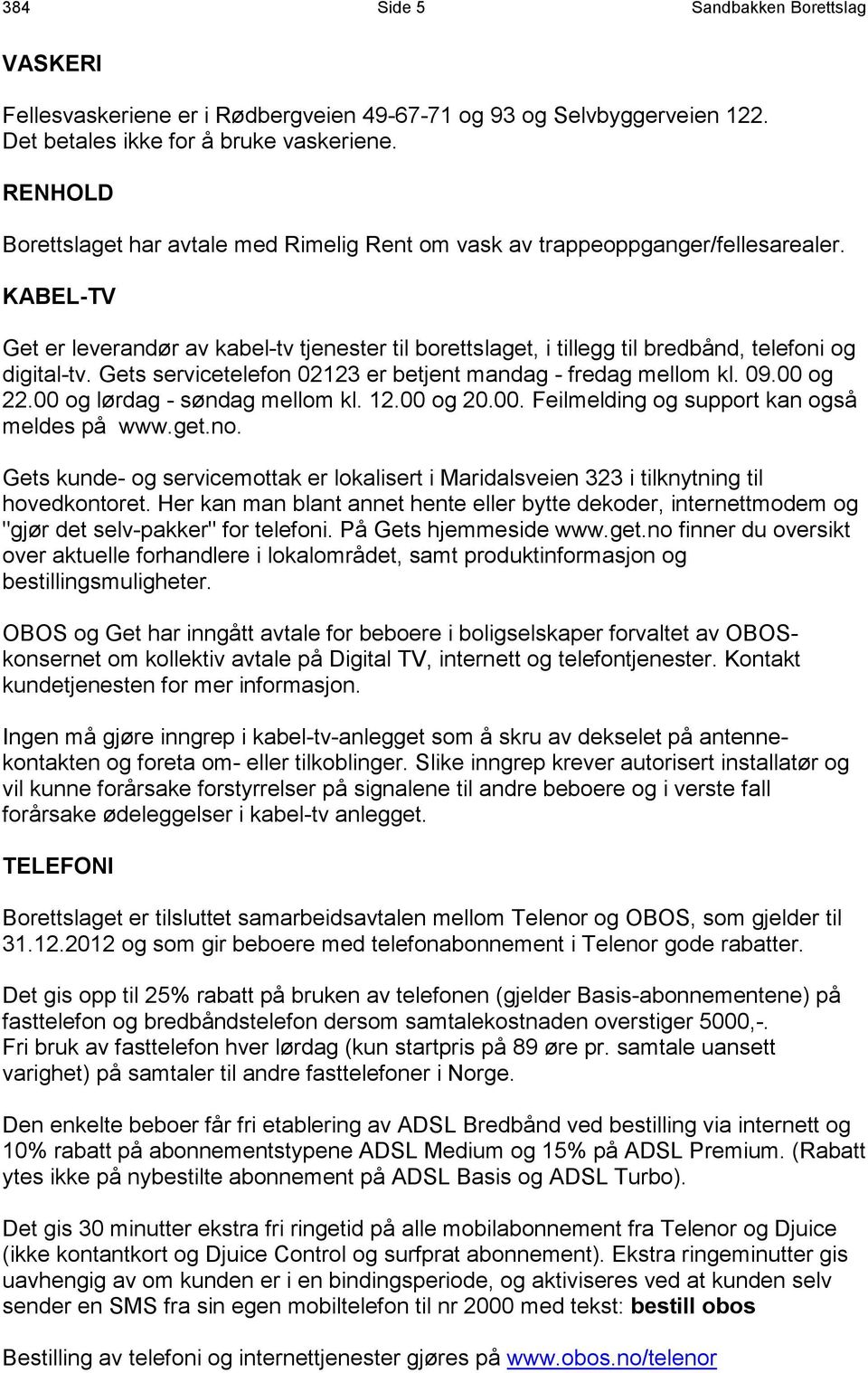 KABEL-TV Get er leverandør av kabel-tv tjenester til borettslaget, i tillegg til bredbånd, telefoni og digital-tv. Gets servicetelefon 02123 er betjent mandag - fredag mellom kl. 09.00 og 22.