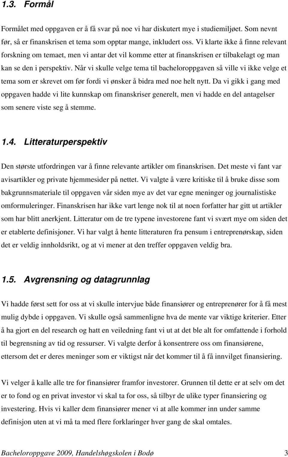 Når vi skulle velge tema til bacheloroppgaven så ville vi ikke velge et tema som er skrevet om før fordi vi ønsker å bidra med noe helt nytt.