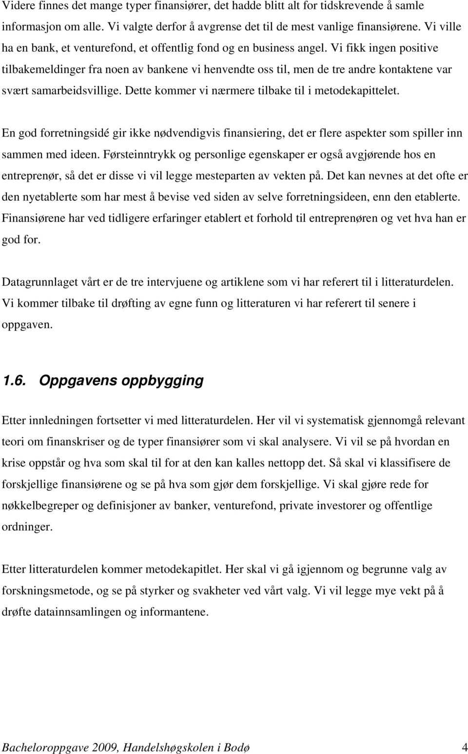 Vi fikk ingen positive tilbakemeldinger fra noen av bankene vi henvendte oss til, men de tre andre kontaktene var svært samarbeidsvillige. Dette kommer vi nærmere tilbake til i metodekapittelet.