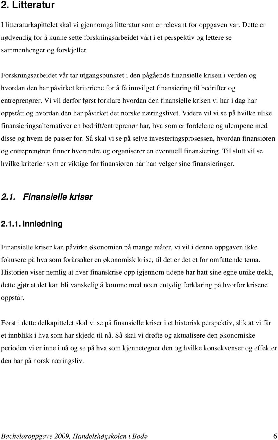 Forskningsarbeidet vår tar utgangspunktet i den pågående finansielle krisen i verden og hvordan den har påvirket kriteriene for å få innvilget finansiering til bedrifter og entreprenører.