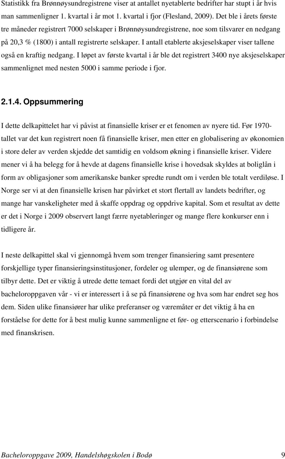 I antall etablerte aksjeselskaper viser tallene også en kraftig nedgang. I løpet av første kvartal i år ble det registrert 3400 nye aksjeselskaper sammenlignet med nesten 5000 i samme periode i fjor.